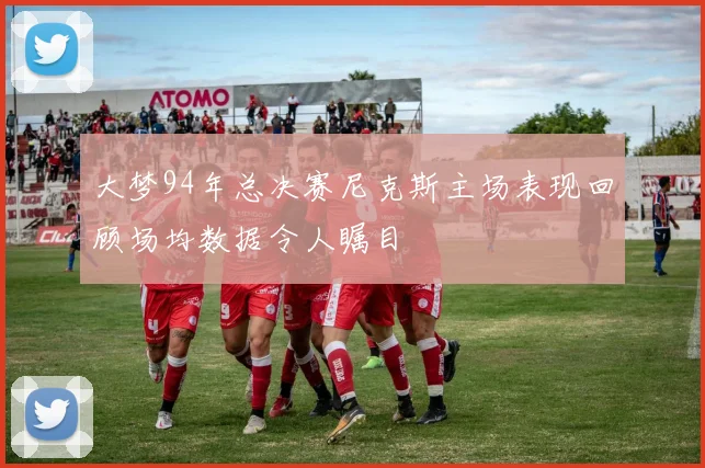 大梦94年总决赛尼克斯主场表现回顾场均数据令人瞩目