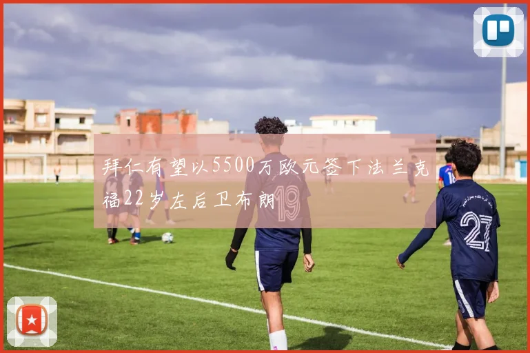 拜仁有望以5500万欧元签下法兰克福22岁左后卫布朗