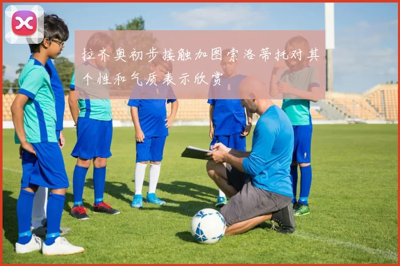 拉齐奥初步接触加图索洛蒂托对其个性和气质表示欣赏