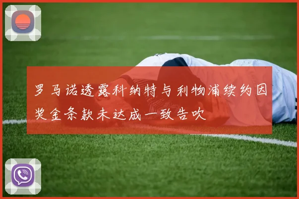 罗马诺透露科纳特与利物浦续约因奖金条款未达成一致告吹