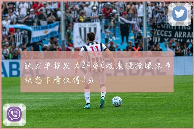 狄龙单核发力24分6板表现抢眼末节状态下滑仅得3分
