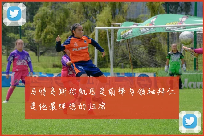 马特乌斯称凯恩是前锋与领袖拜仁是他最理想的归宿